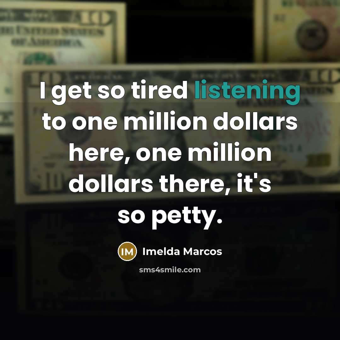 “I get so tired listening to one million dollars here,…” quote by Imelda Marcos