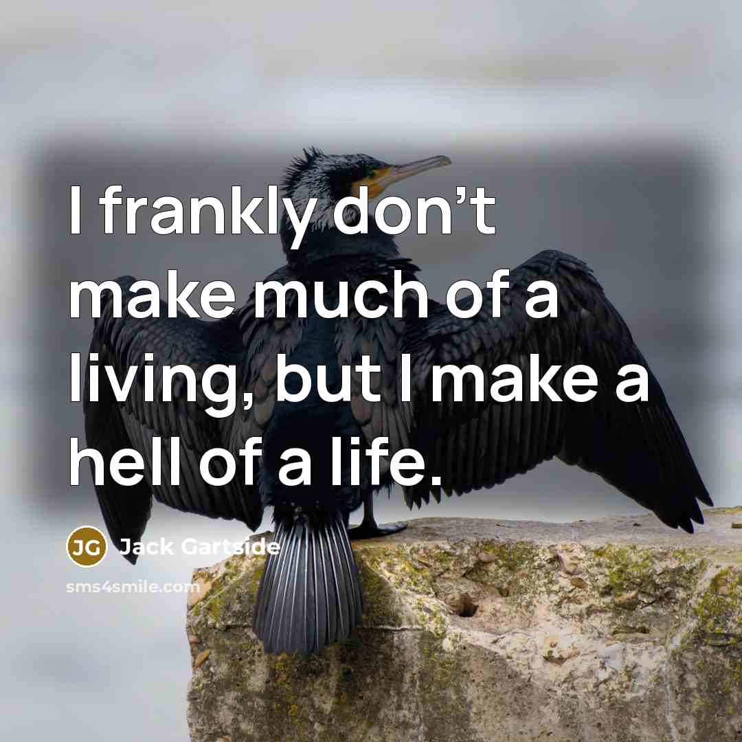 “I frankly don't make much of a living, but I make a hell of a life.” quote by Jack Gartside