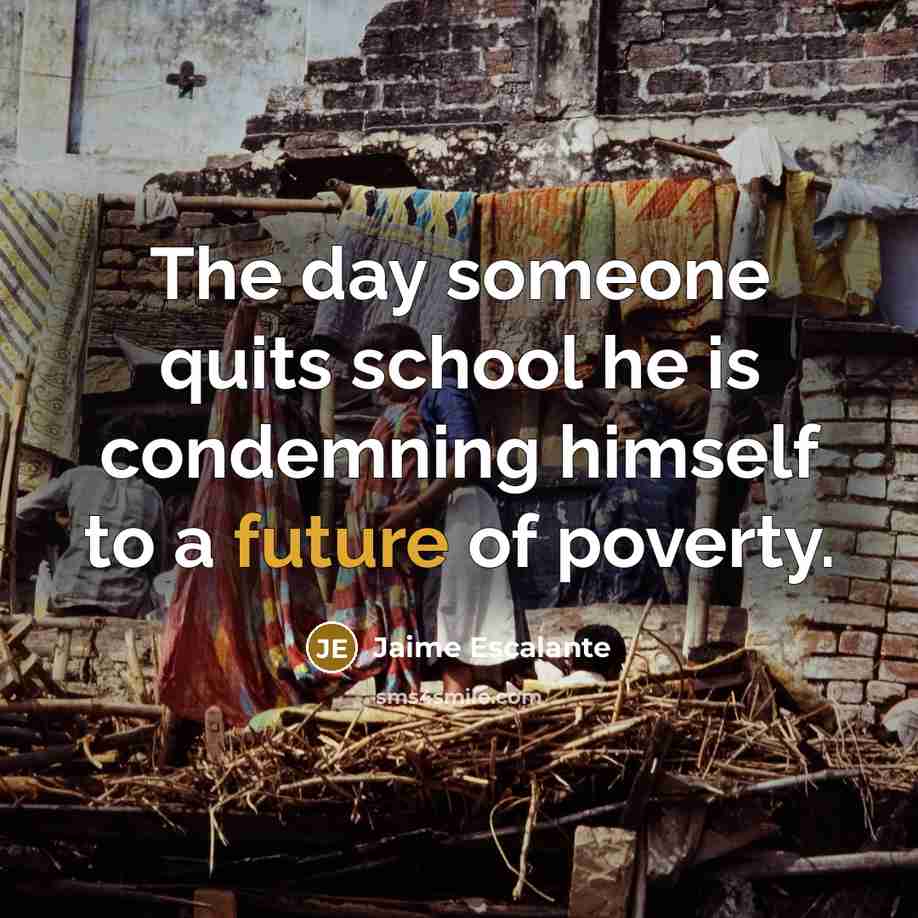 “The day someone quits school he is condemning himself to…” quote by Jaime Escalante