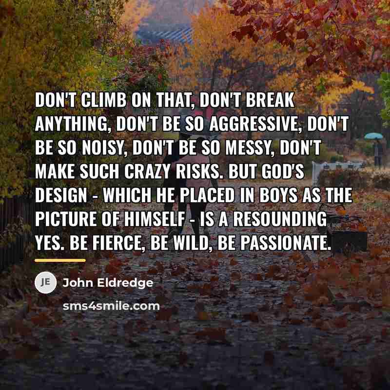 “Don't climb on that, don't break anything, don't be so…” quote by John Eldredge