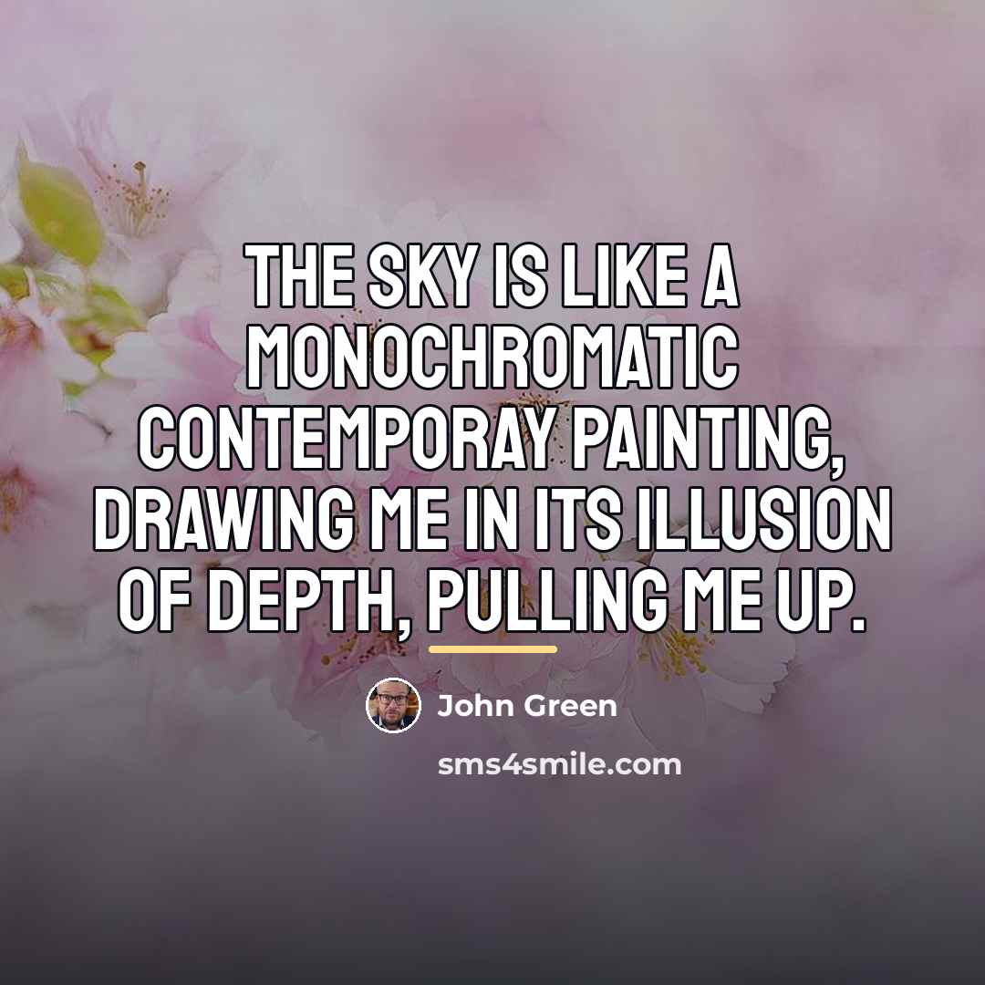 “The sky is like a monochromatic contemporay painting, drawing me…” quote by John Green