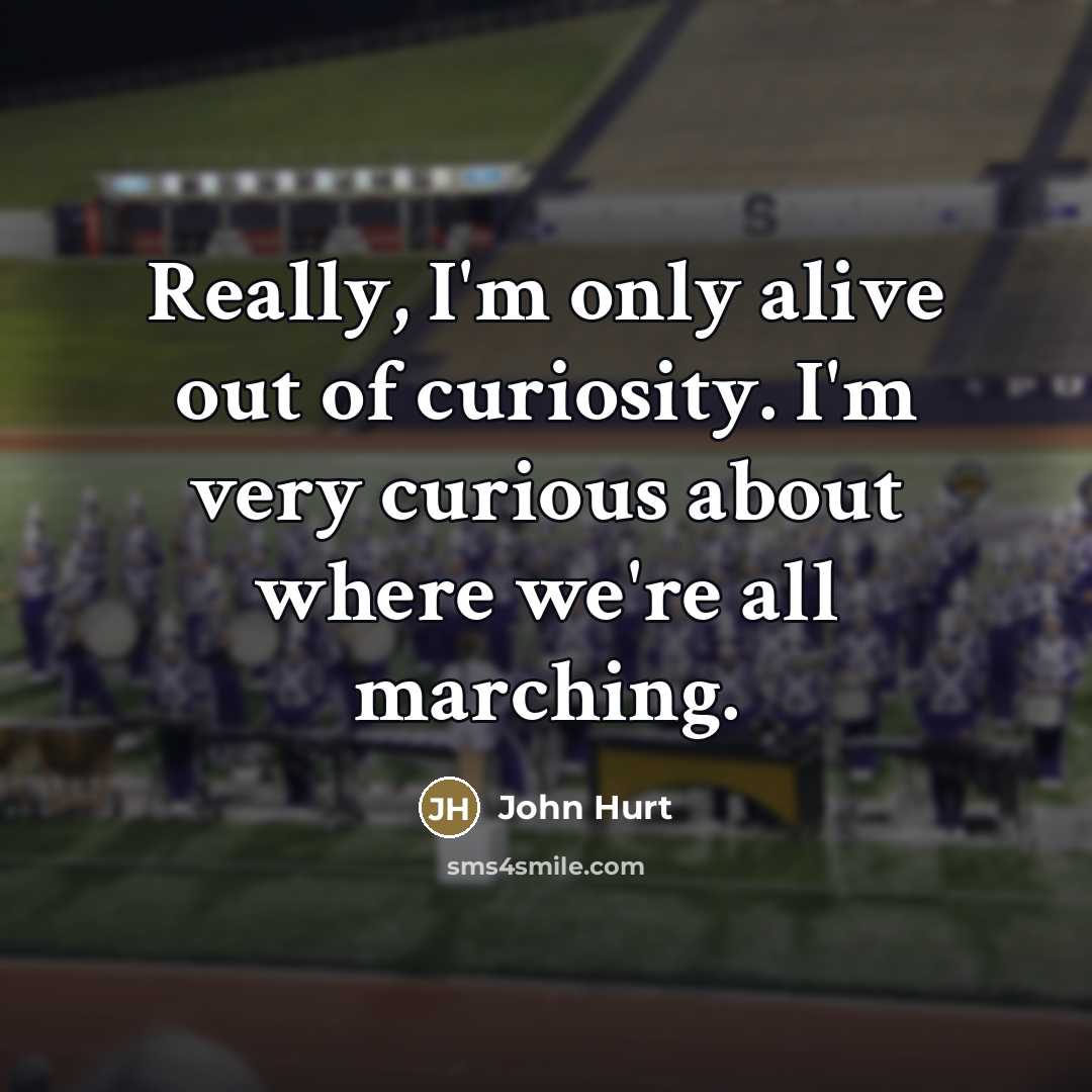“Really, I'm only alive out of curiosity. I'm very curious…” quote by John Hurt