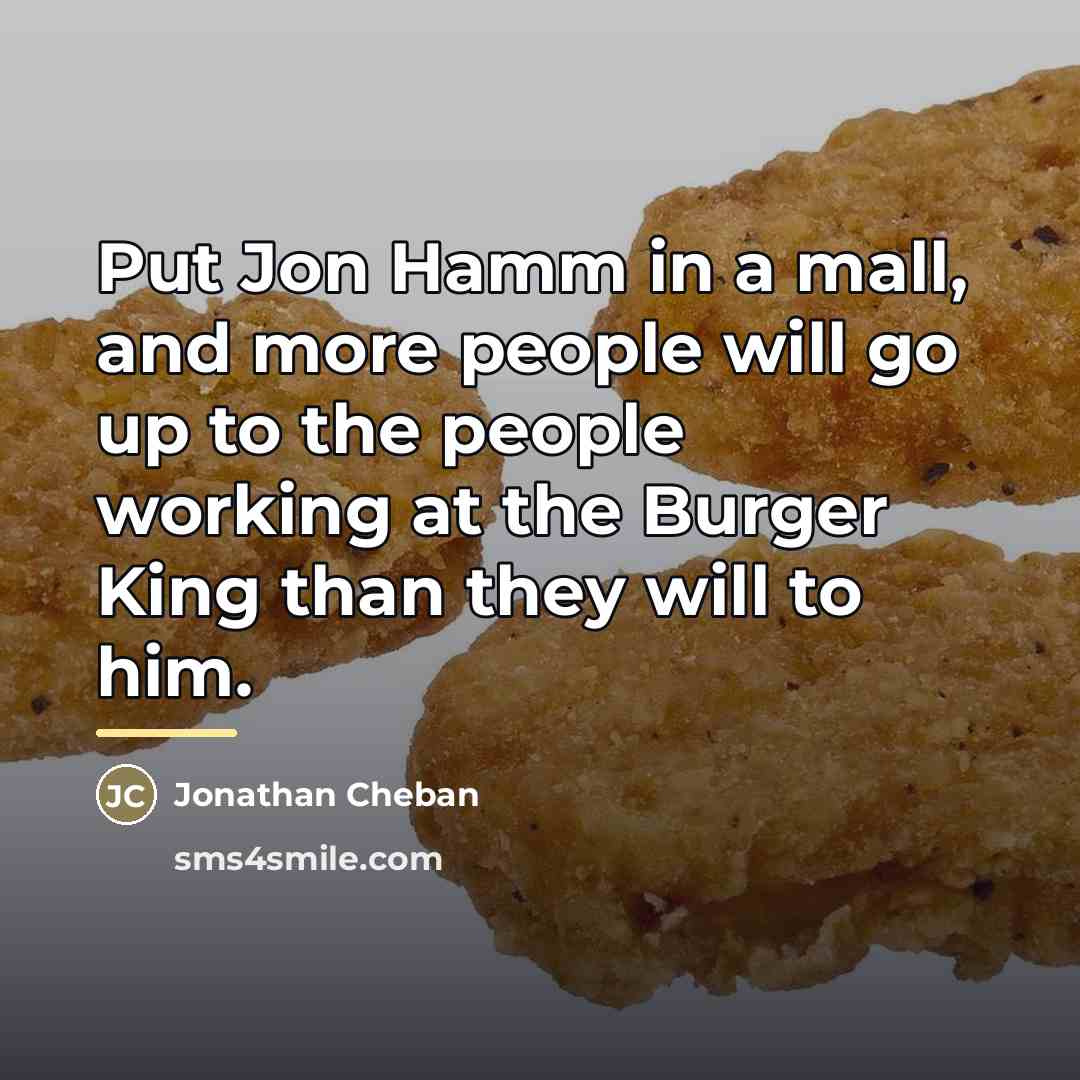 “Put Jon Hamm in a mall, and more people will…” quote by Jonathan Cheban