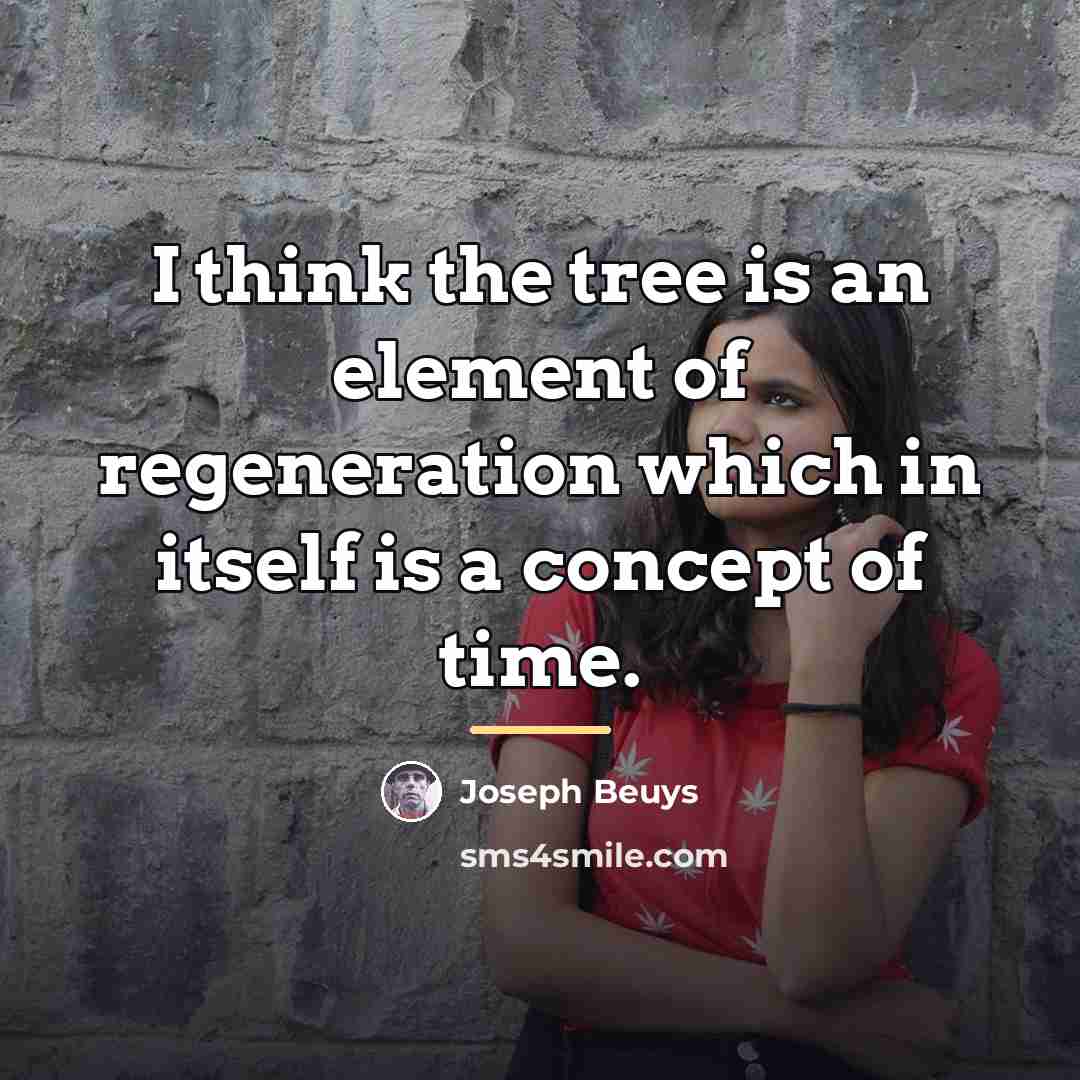 “I think the tree is an element of regeneration which…” quote by Joseph Beuys