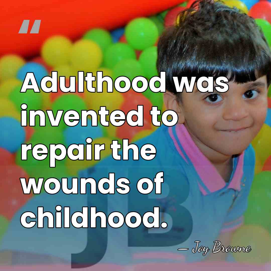 Adulthood was invented to repair the wounds of childhood. - Joy Browne