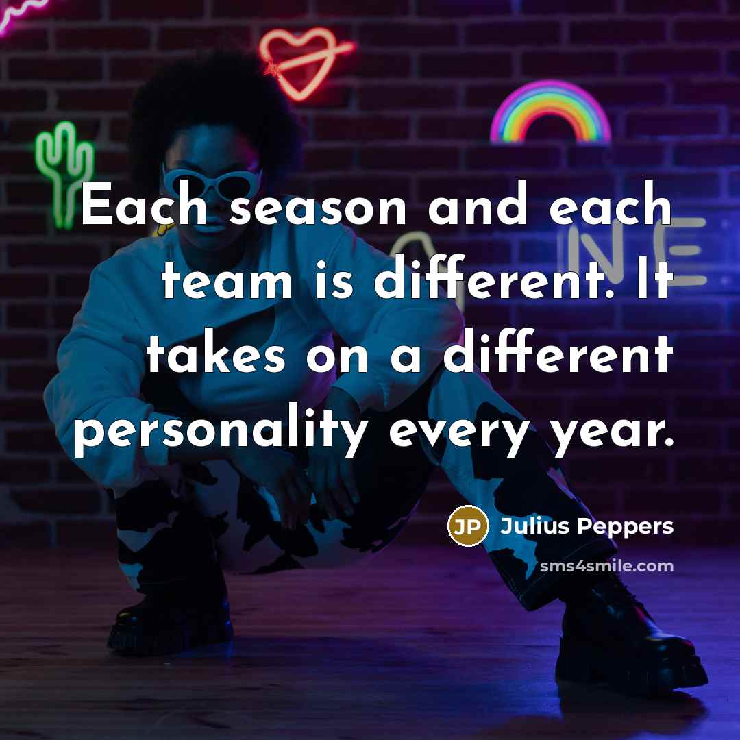 “Each season and each team is different. It takes on…” quote by Julius Peppers