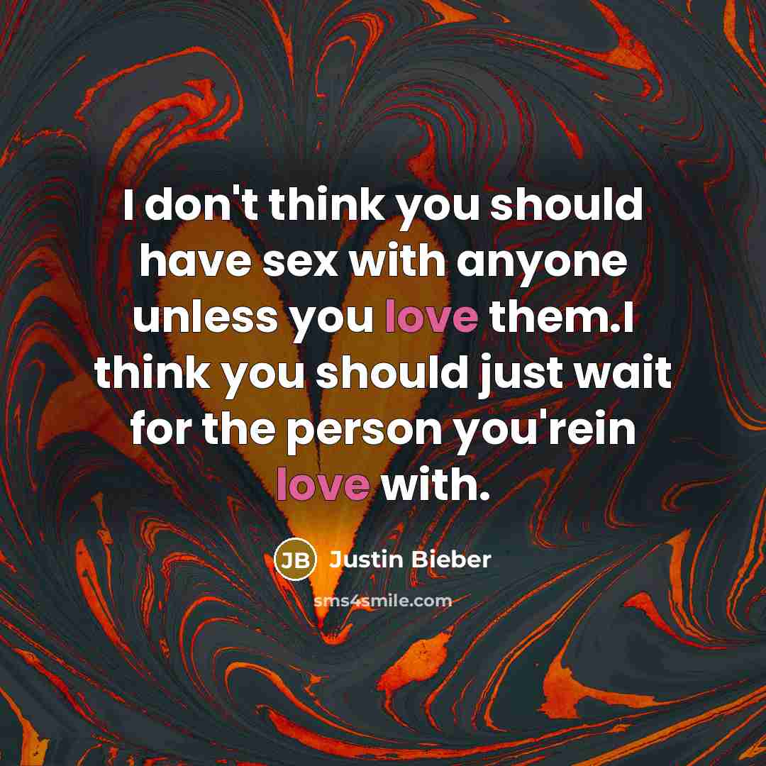 “I don't think you should have sex with anyone unless you love them.I think you should just wait for the person you'rein love with.” quote by Justin Bieber