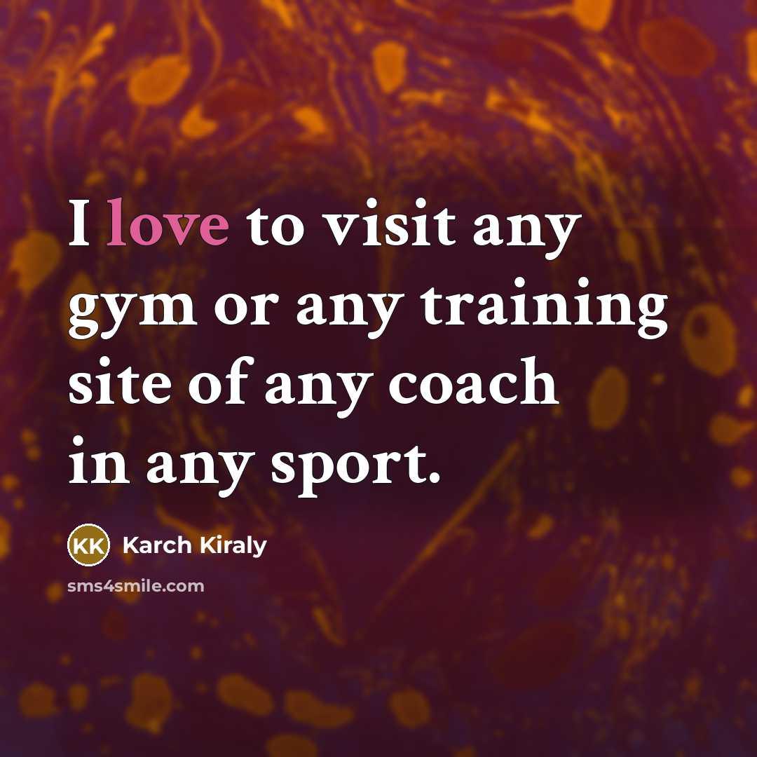 “I love to visit any gym or any training site…” quote by Karch Kiraly