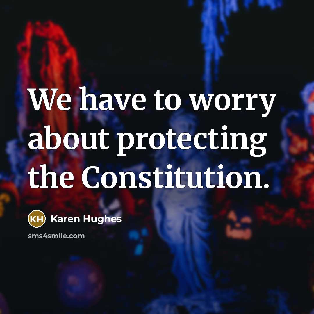 “We have to worry about protecting the Constitution.…” quote by Karen Hughes