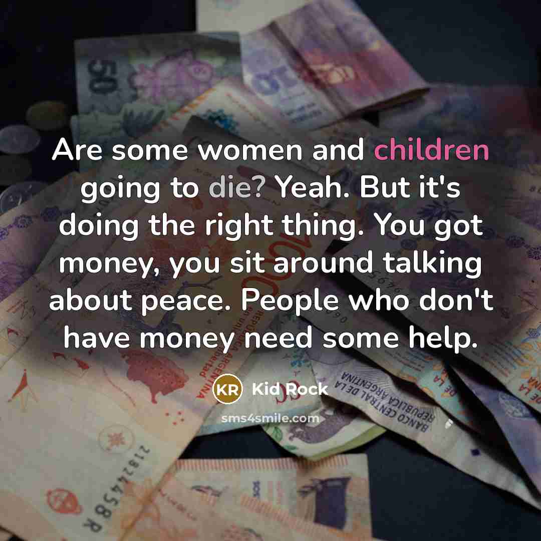 “Are some women and children going to die? Yeah. But…” quote by Kid Rock