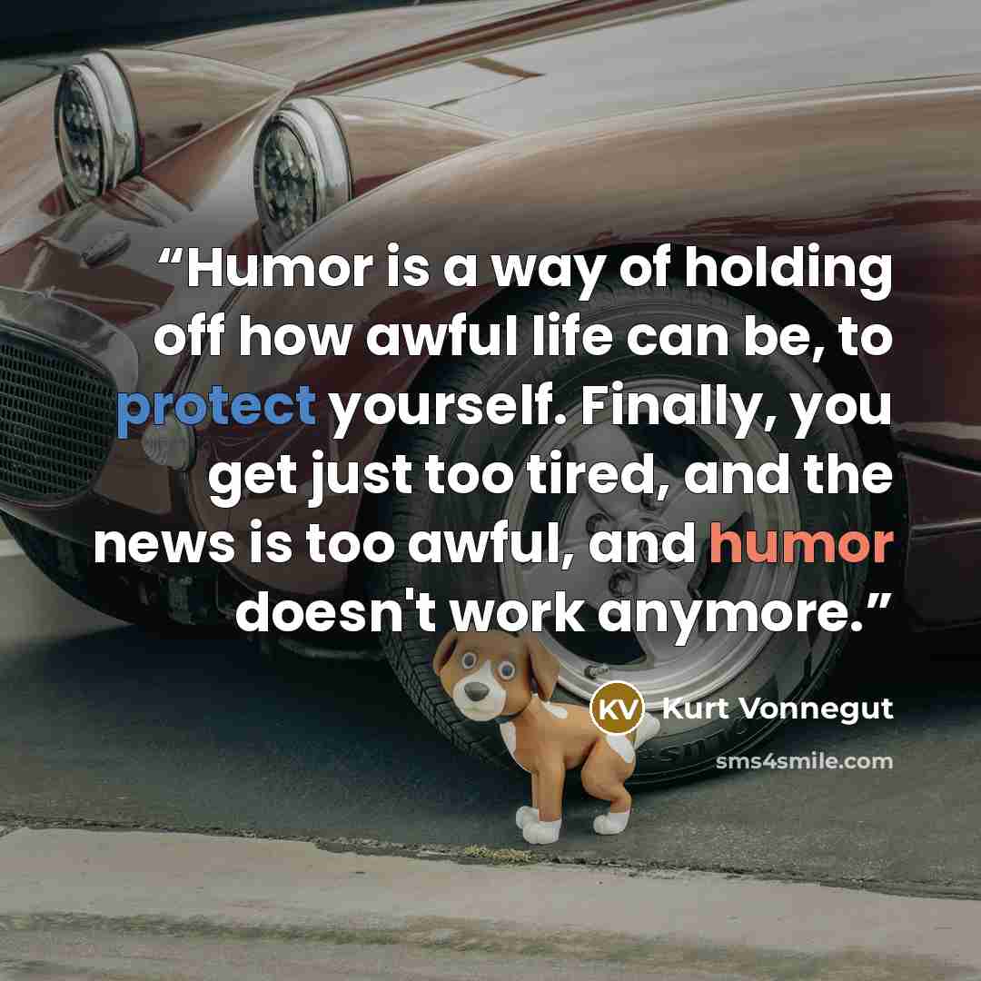 “Humor is a way of holding off how awful life can be, to protect yourself. Finally, you get just too tired, and the news is too awful, and humor doesn't work anymore.” quote by Kurt Vonnegut