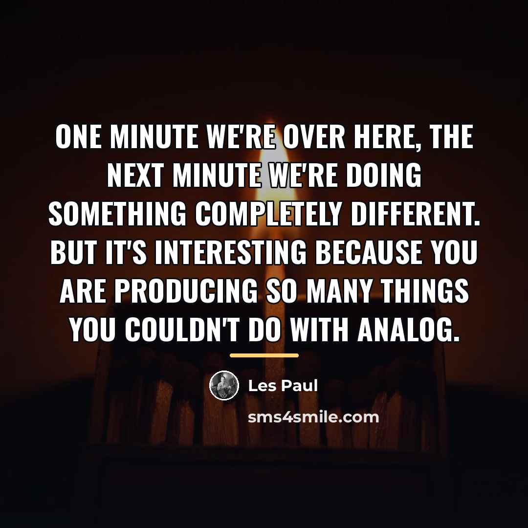 “One minute we're over here, the next minute we're doing…” quote by Les Paul