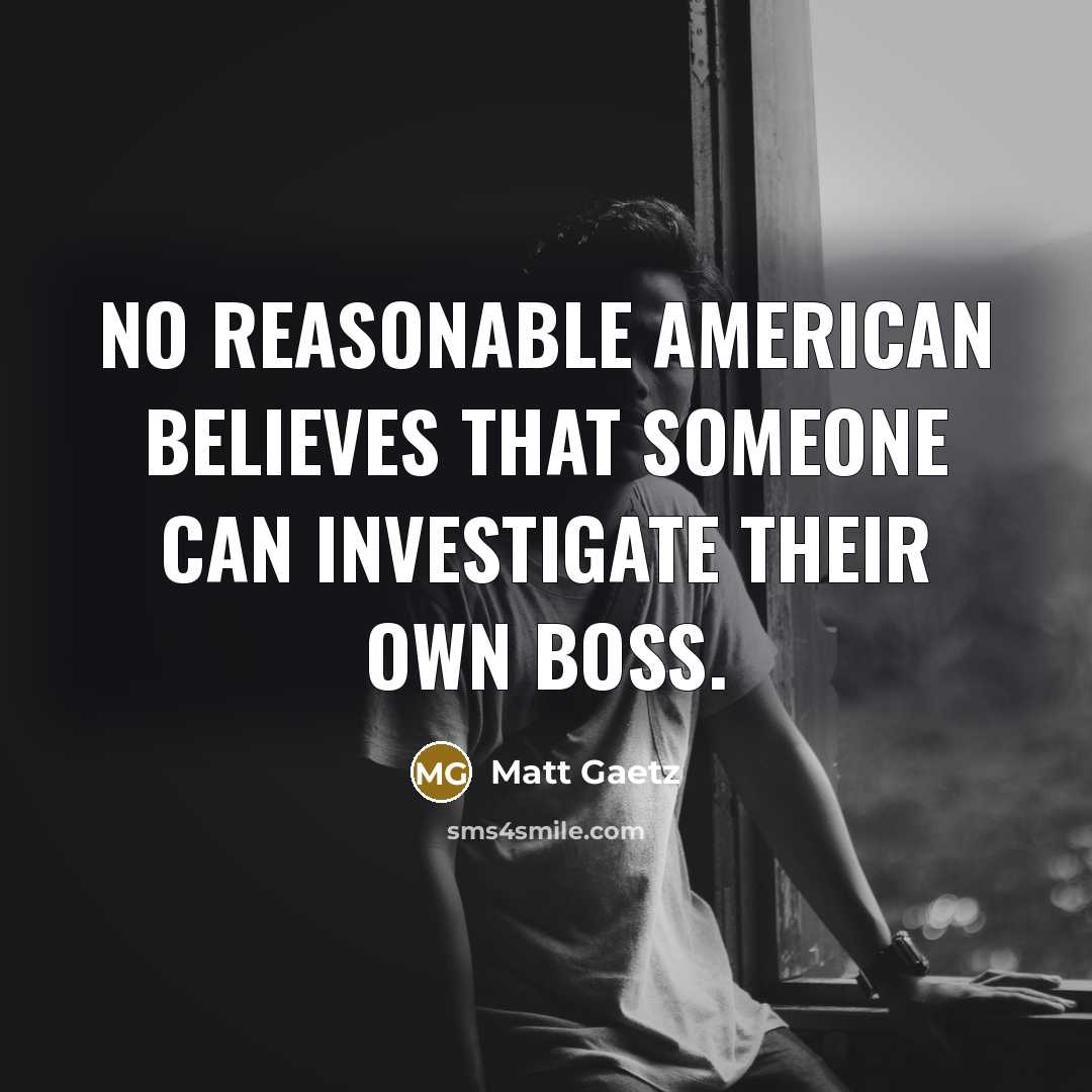 “No reasonable American believes that someone can investigate their own…” quote by Matt Gaetz