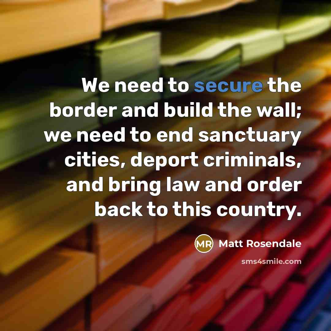 “We need to secure the border and build the wall;…” quote by Matt Rosendale