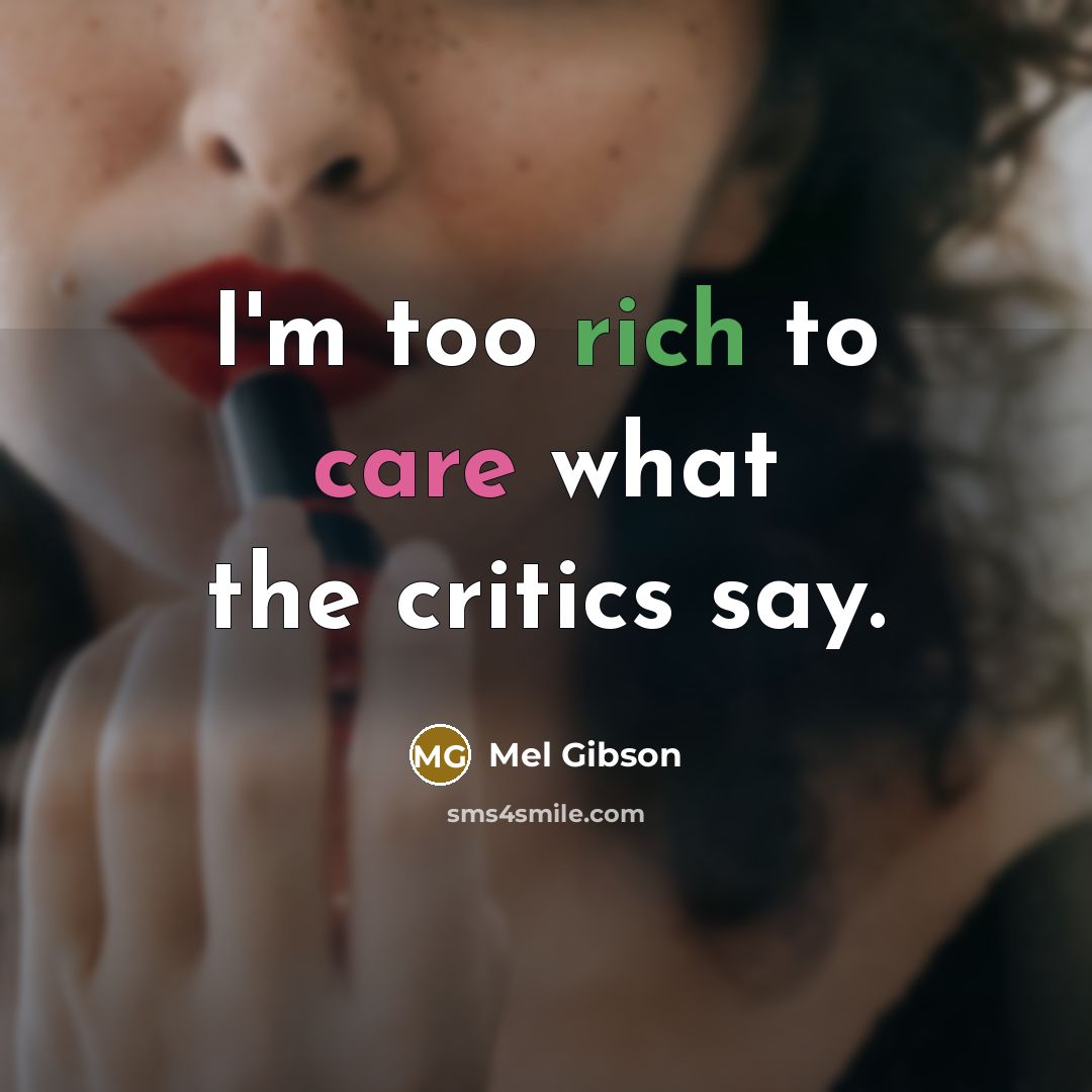 “I'm too rich to care what the critics say.…” quote by Mel Gibson