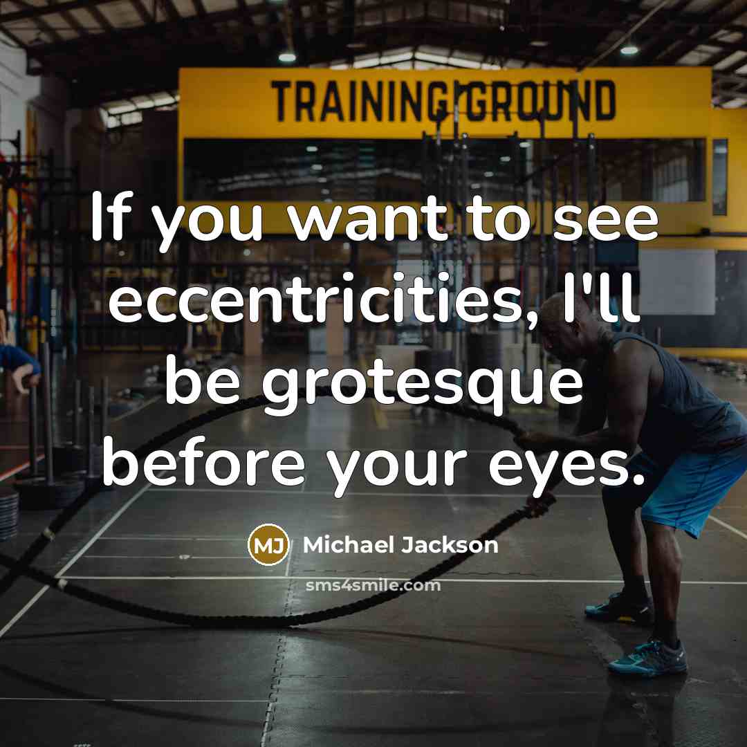 “If you want to see eccentricities, I'll be grotesque before your eyes.” quote by Michael Jackson
