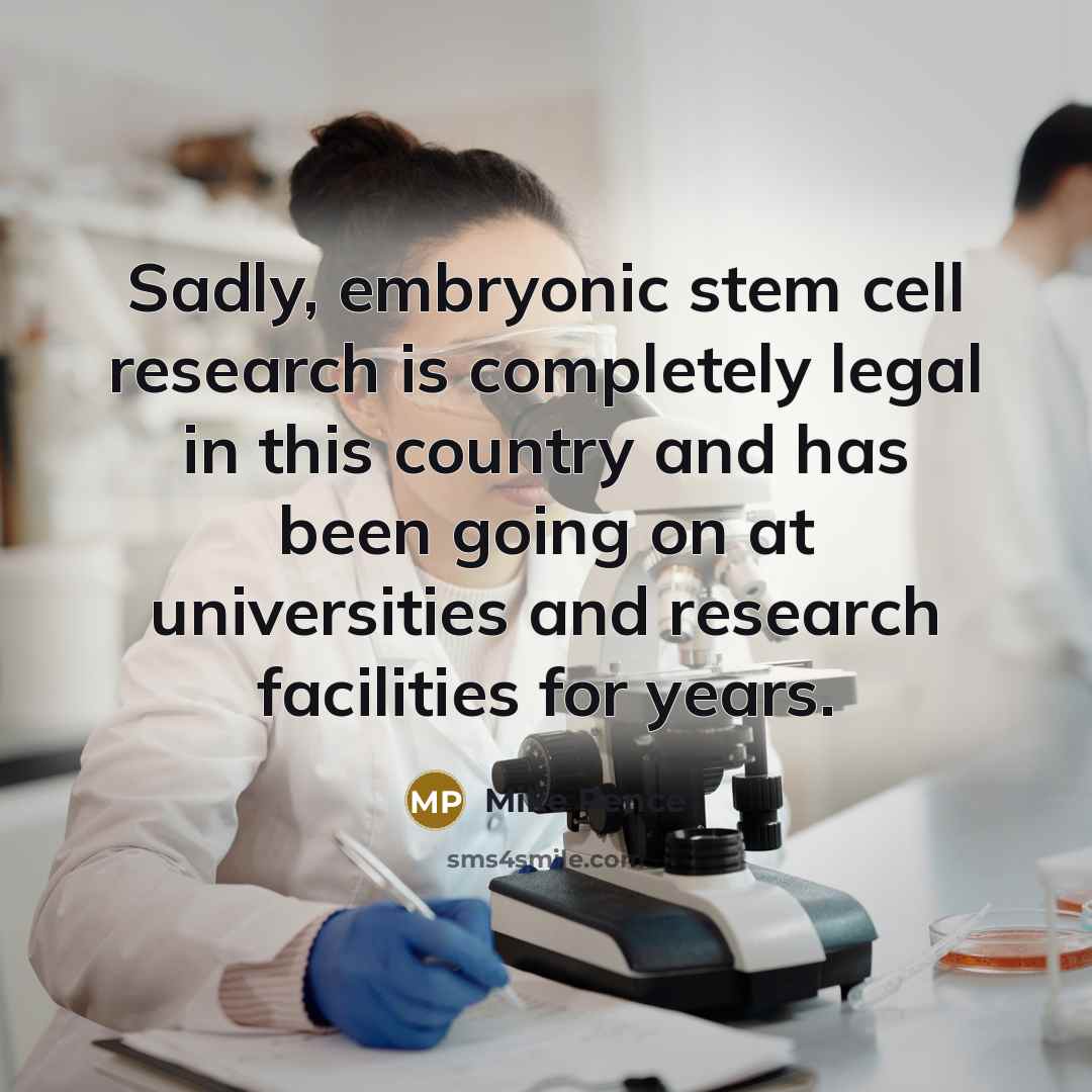 “Sadly, embryonic stem cell research is completely legal in this country and has been going on at universities and research facilities for years.” quote by Mike Pence