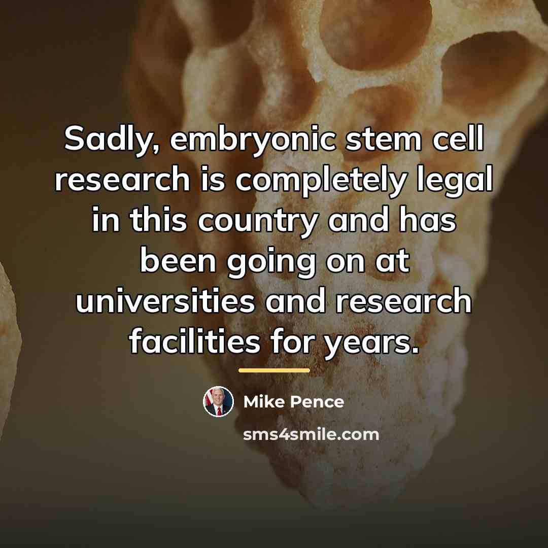 “Sadly, embryonic stem cell research is completely legal in this…” quote by Mike Pence