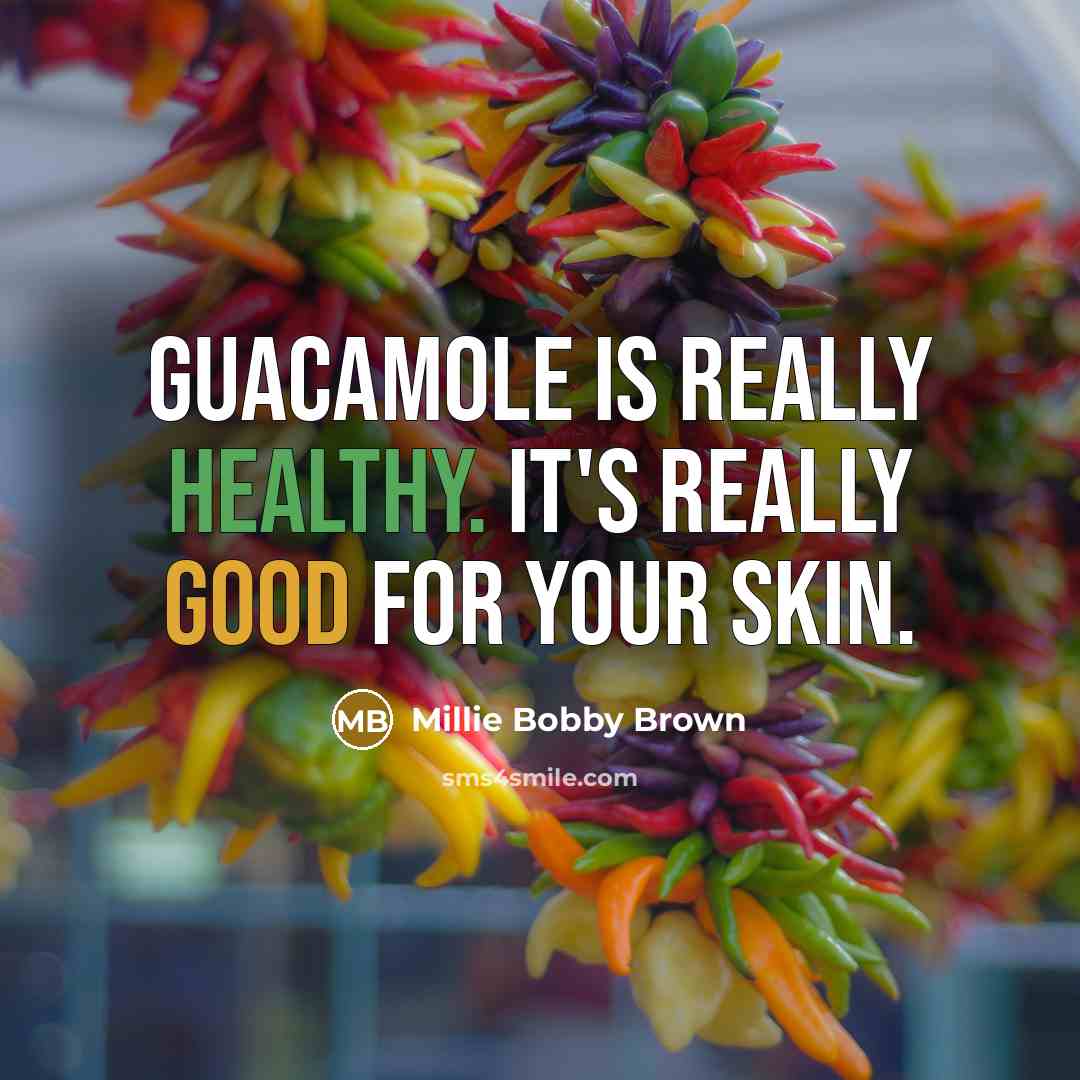 “Guacamole is really healthy. It's really good for your skin.” quote by Millie Bobby Brown