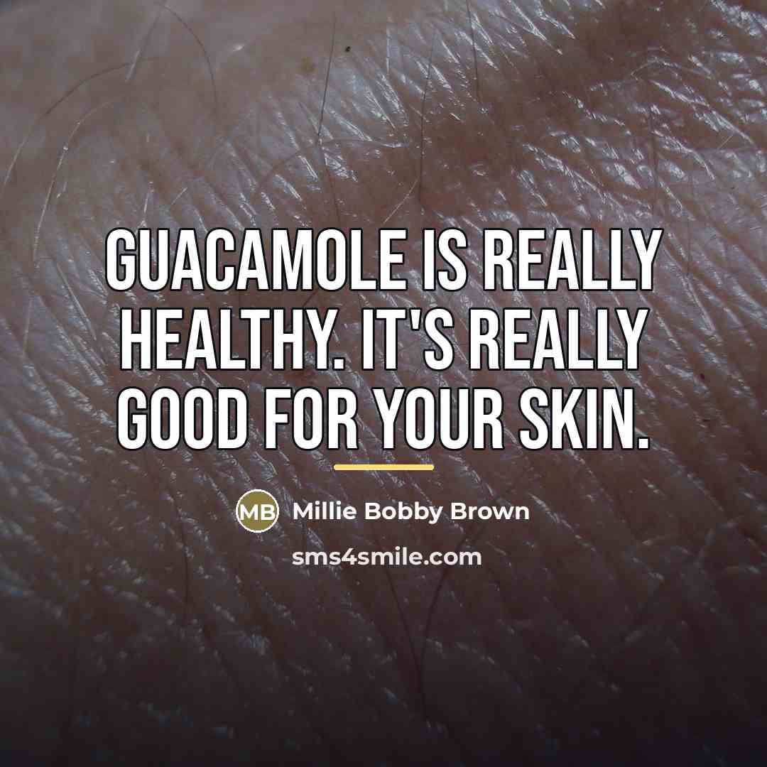 “Guacamole is really healthy. It's really good for your skin.…” quote by Millie Bobby Brown