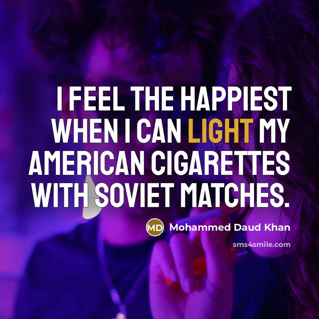 “I feel the happiest when I can light my American cigarettes with Soviet matches.” quote by Mohammed Daud Khan