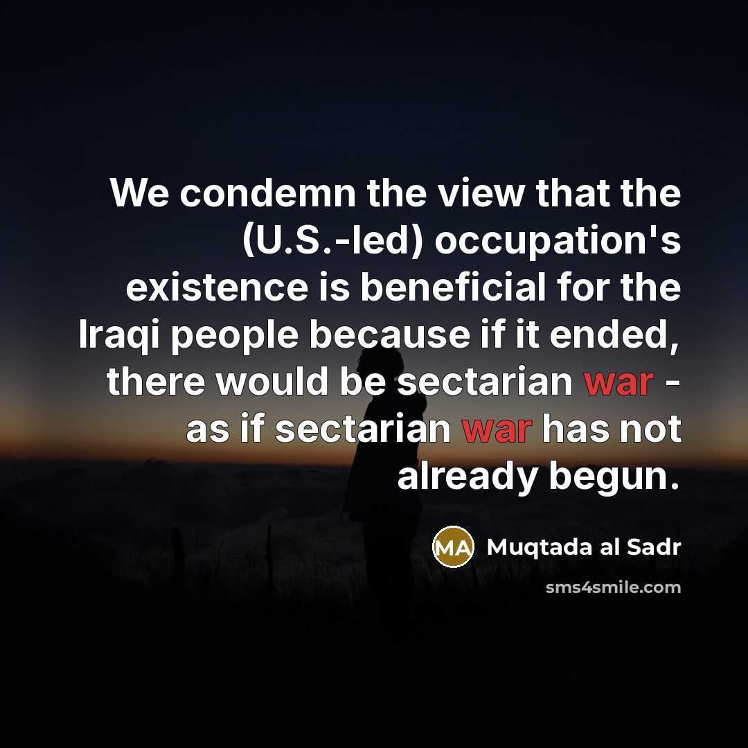 “We condemn the view that the (U.S.-led) occupation's existence is…” quote by Muqtada al Sadr