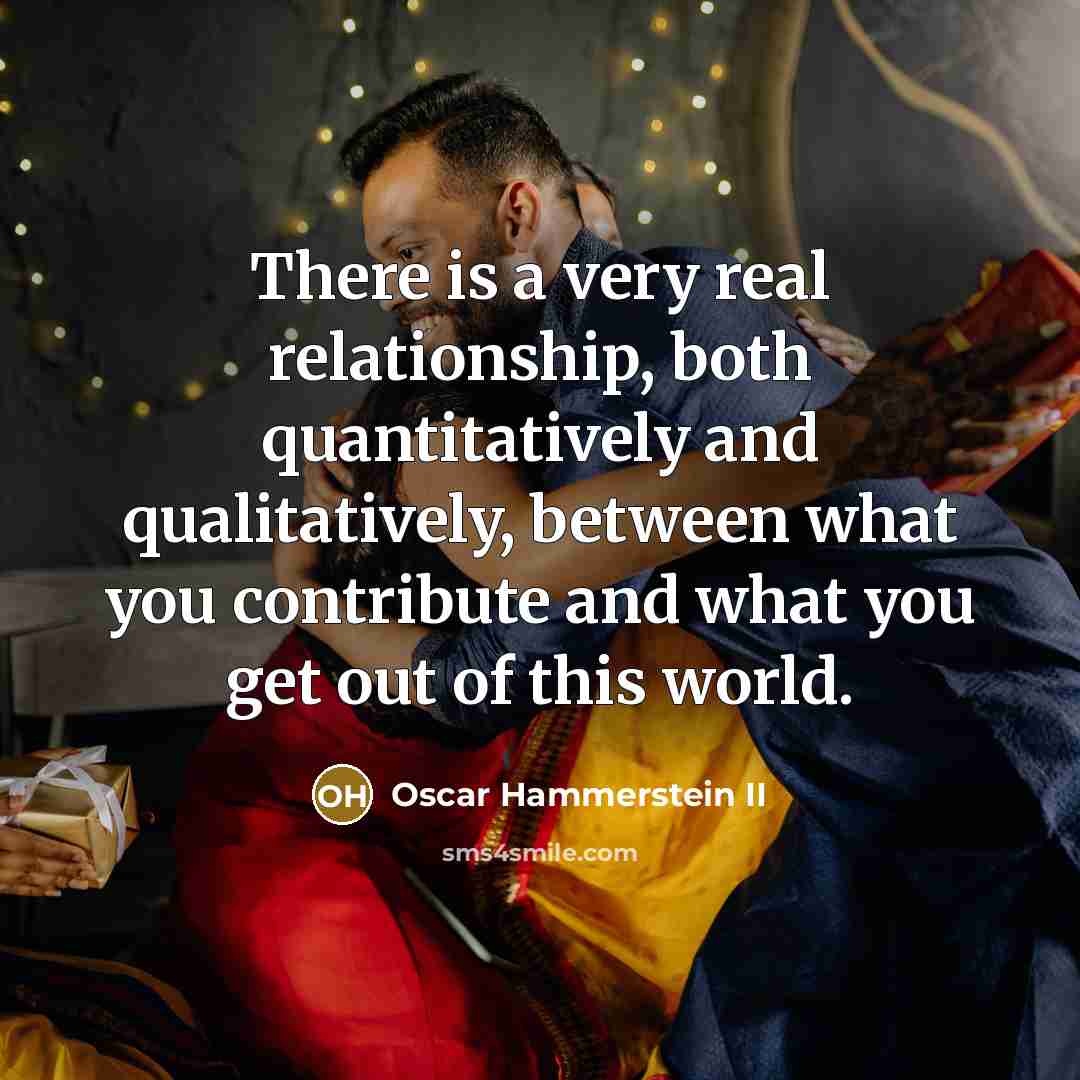 “There is a very real relationship, both quantitatively and qualitatively,…” quote by Oscar Hammerstein II