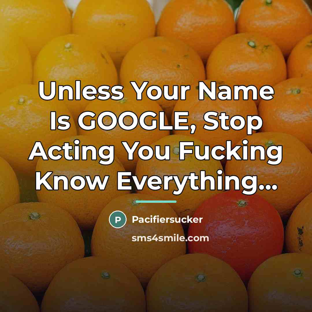 “Unless Your Name Is GOOGLE, Stop Acting You Fucking Know…” quote by Pacifiersucker