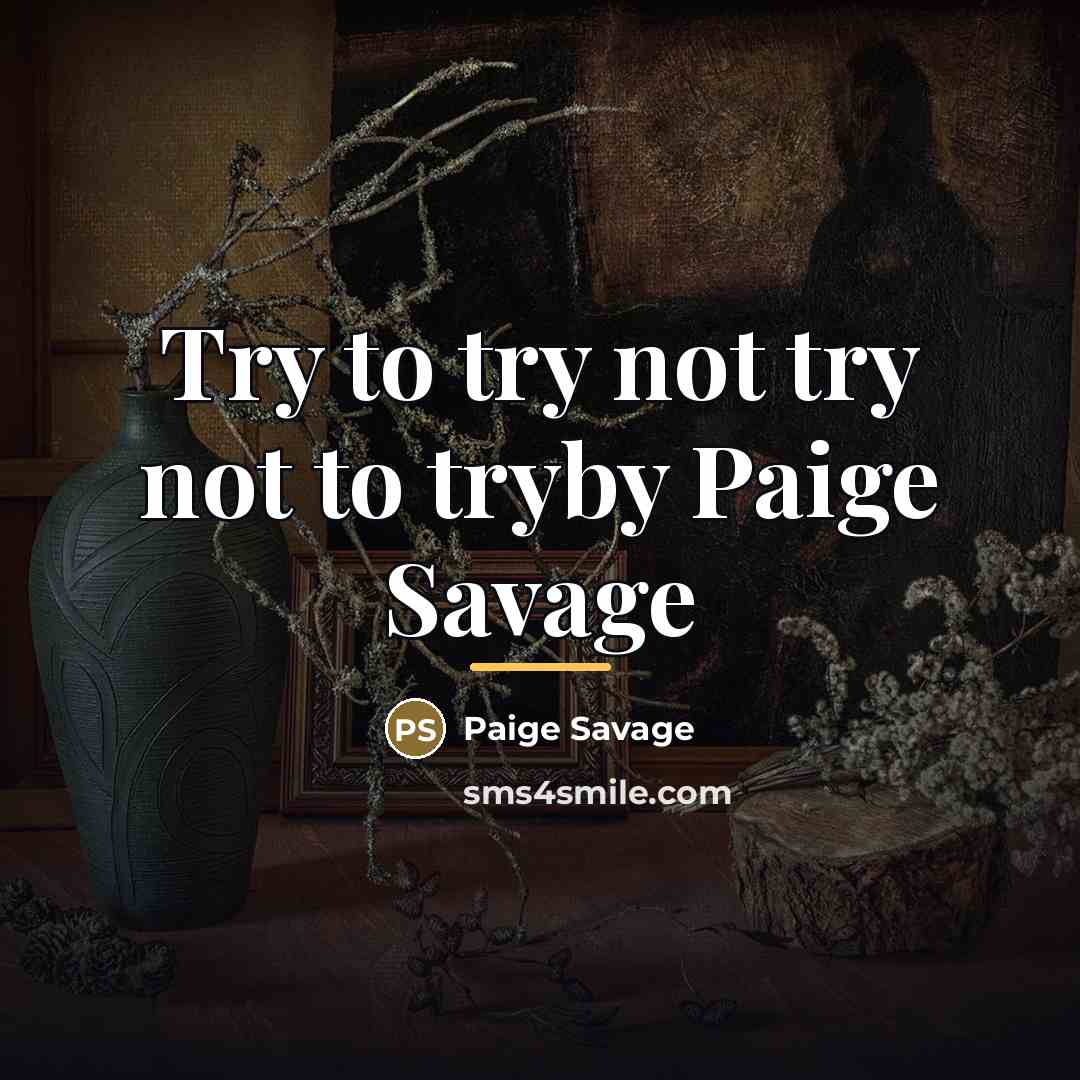 “Try to try not try not to tryby Paige Savage…” quote by Paige Savage