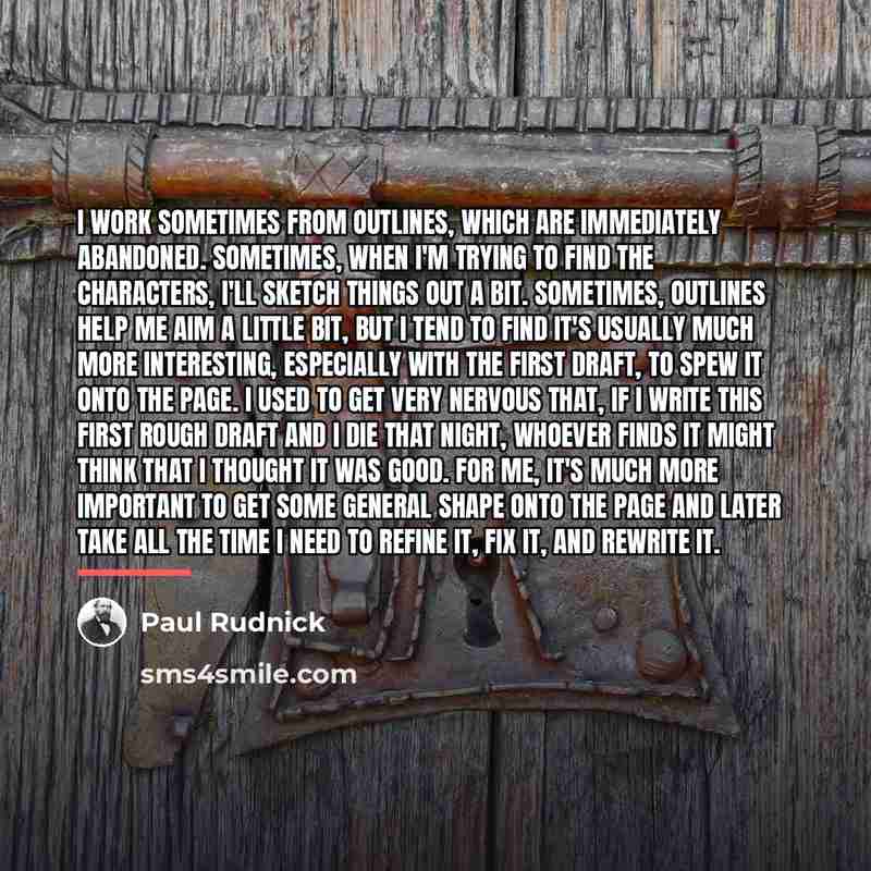 “I work sometimes from outlines, which are immediately abandoned. Sometimes,…” quote by Paul Rudnick
