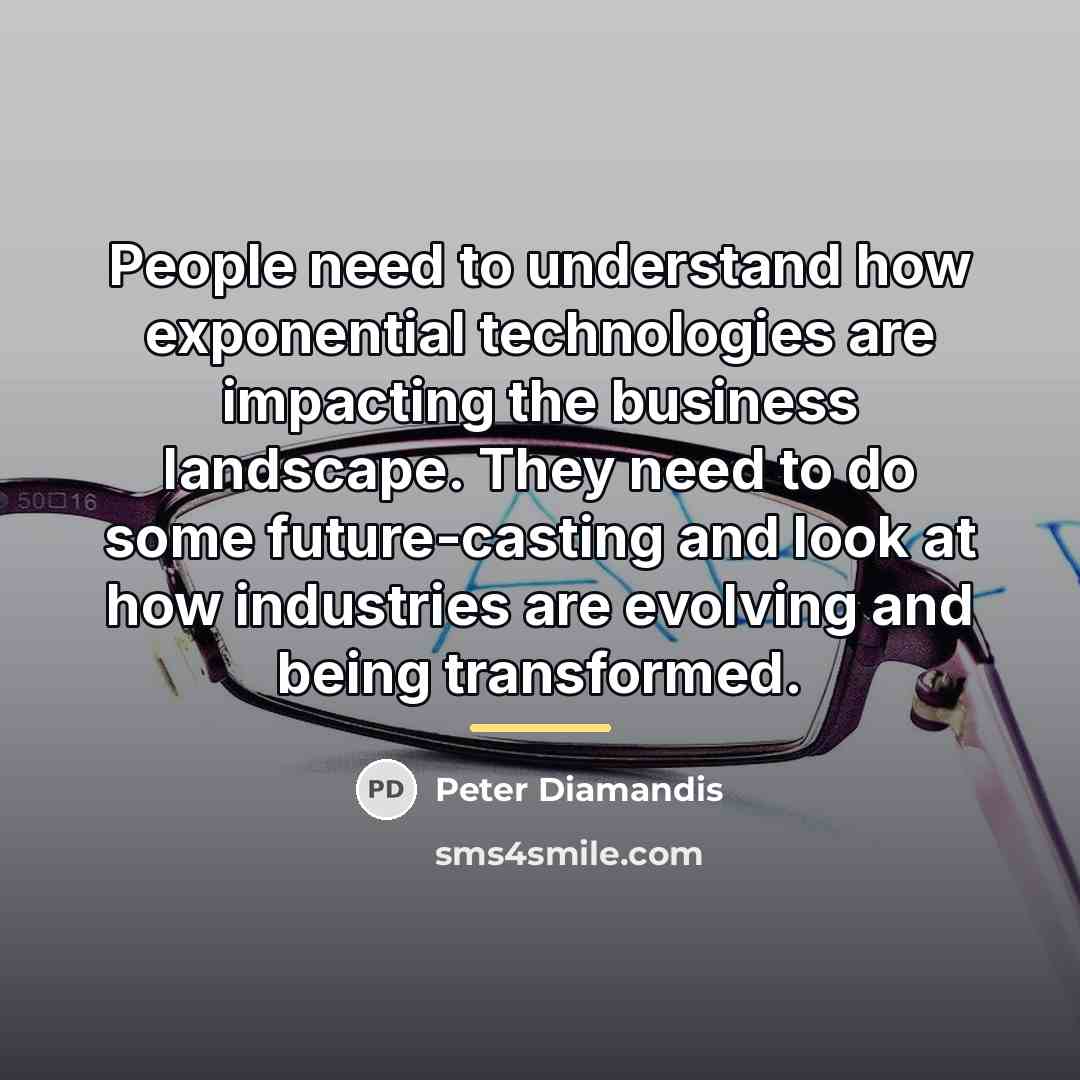 “People need to understand how exponential technologies are impacting the…” quote by Peter Diamandis