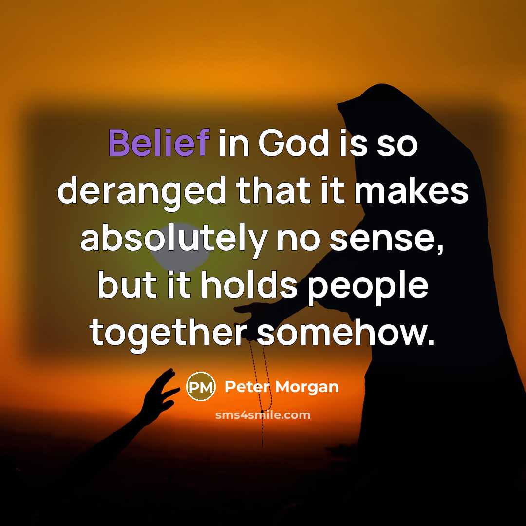 “Belief in God is so deranged that it makes absolutely…” quote by Peter Morgan