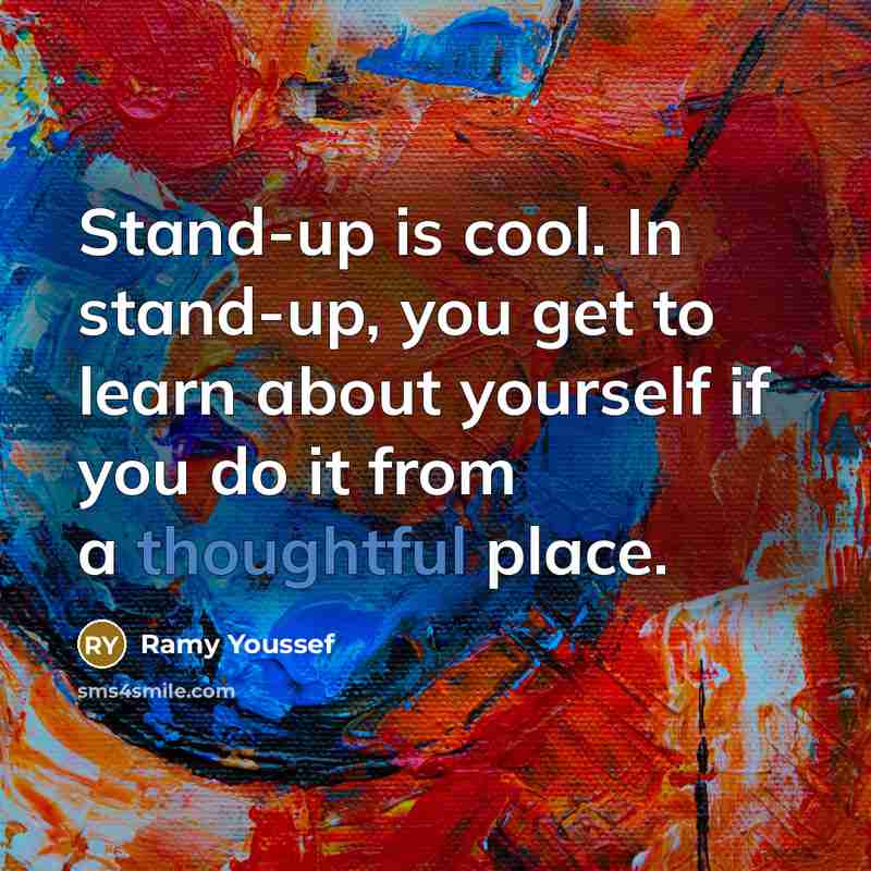 “Stand-up is cool. In stand-up, you get to learn about yourself if you do it from a thoughtful place.” quote by Ramy Youssef