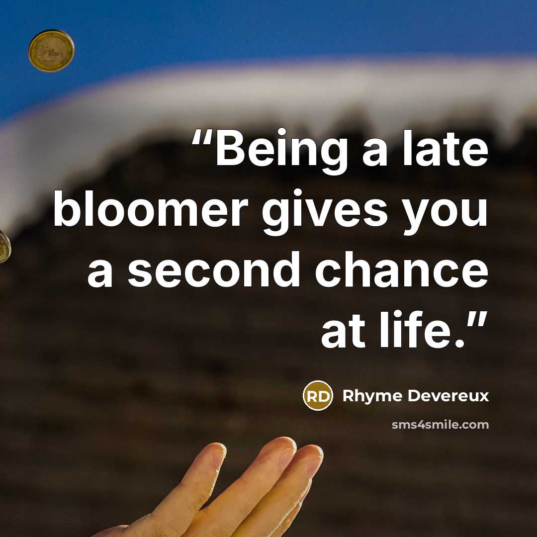 “Being a late bloomer gives you a second chance at life.” quote by Rhyme Devereux