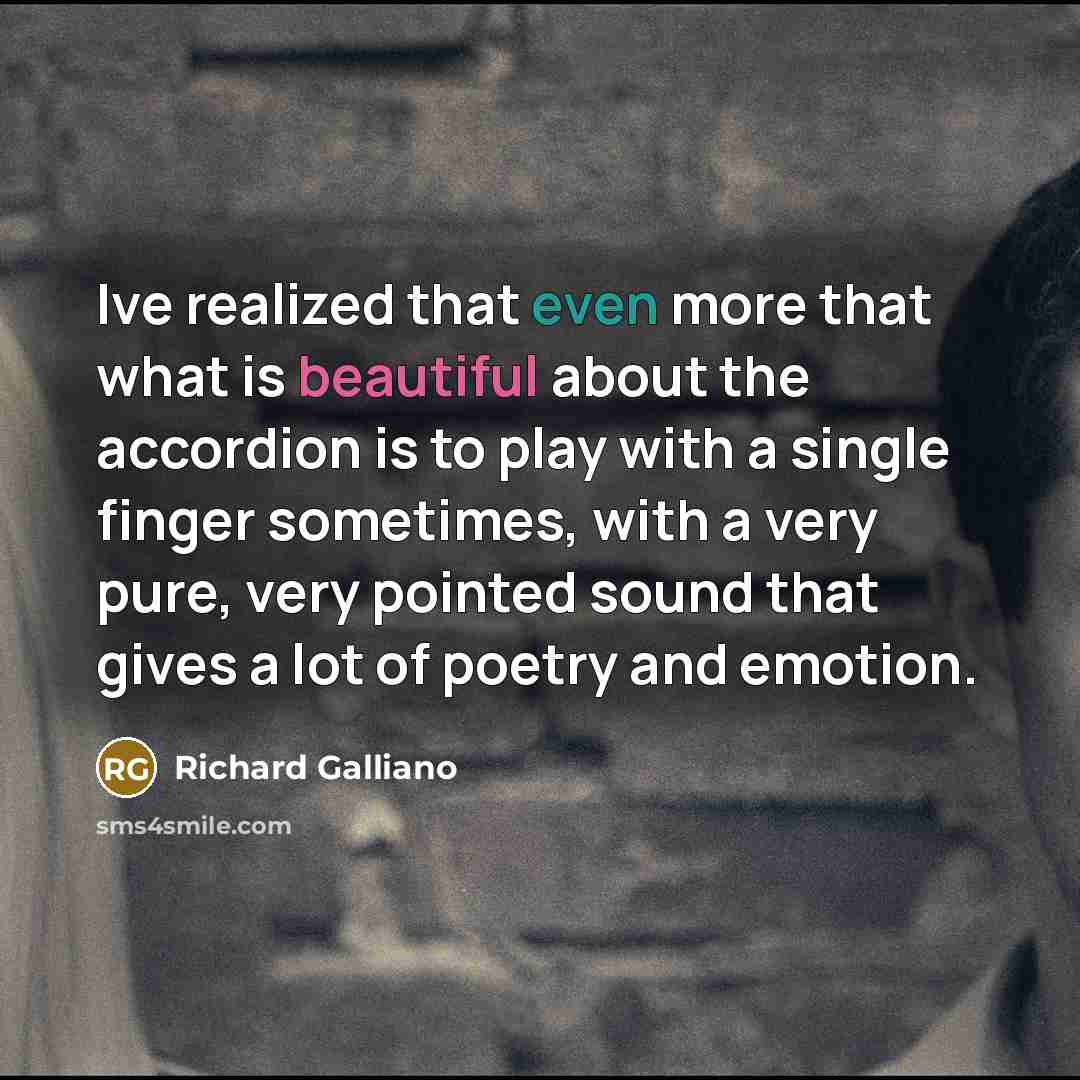 “Ive realized that even more that what is beautiful about the accordion is to play with a single finger sometimes, with a very pure, very pointed sound that gives a lot of poetry and emotion.” quote by Richard Galliano