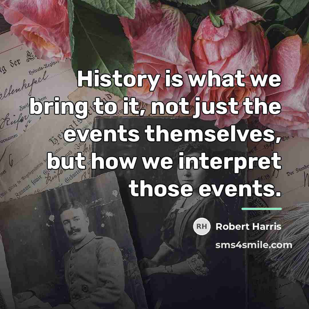 “History is what we bring to it, not just the…” quote by Robert Harris