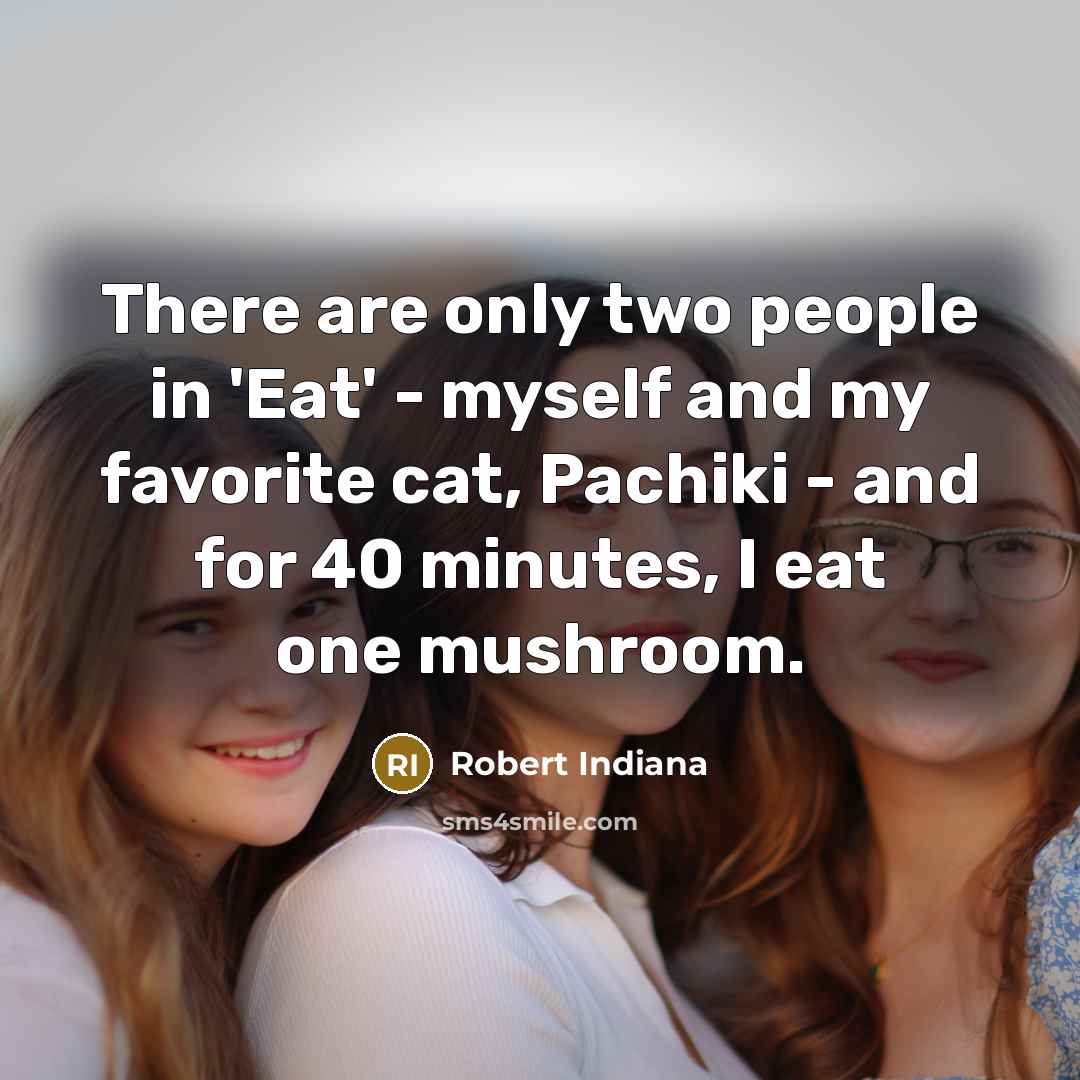 “There are only two people in 'Eat' - myself and my favorite cat, Pachiki - and for 40 minutes, I eat one mushroom.” quote by Robert Indiana
