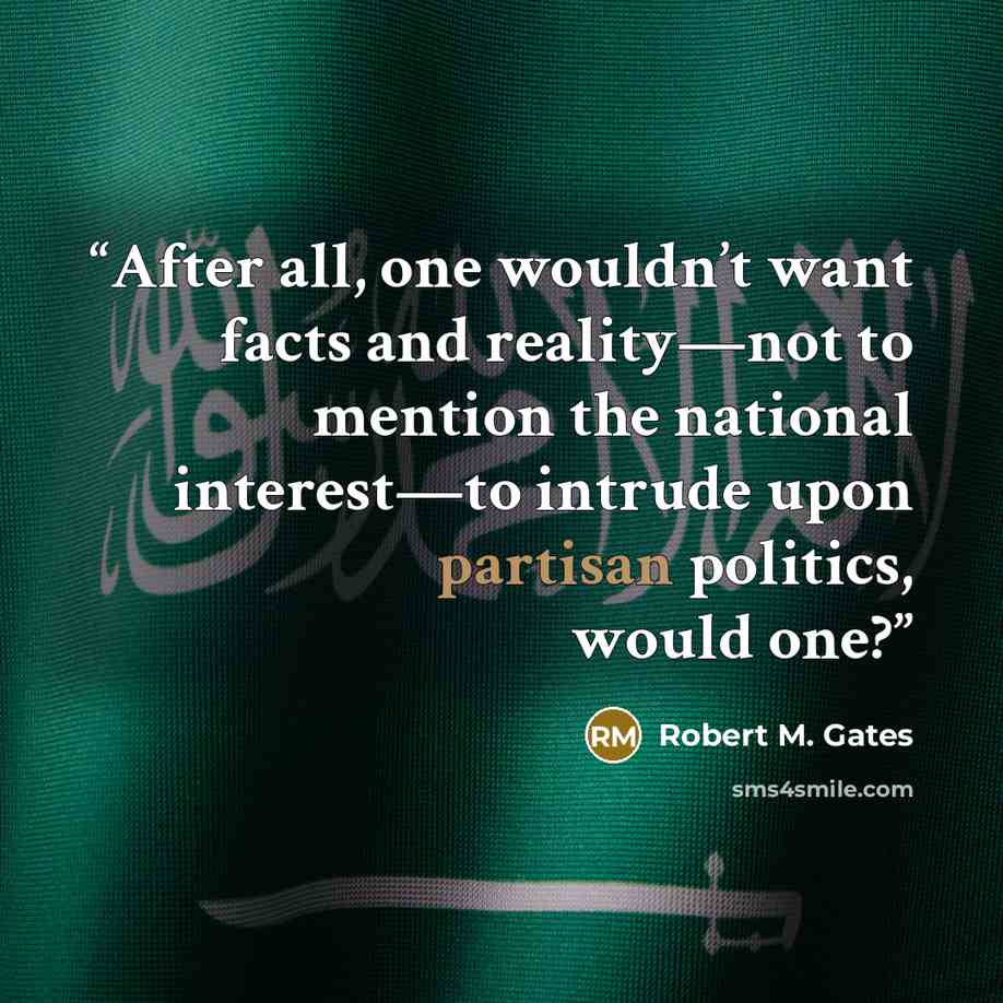 “After all, one wouldn’t want facts and reality—not to mention the national interest—to intrude upon partisan politics, would one?” quote by Robert M. Gates