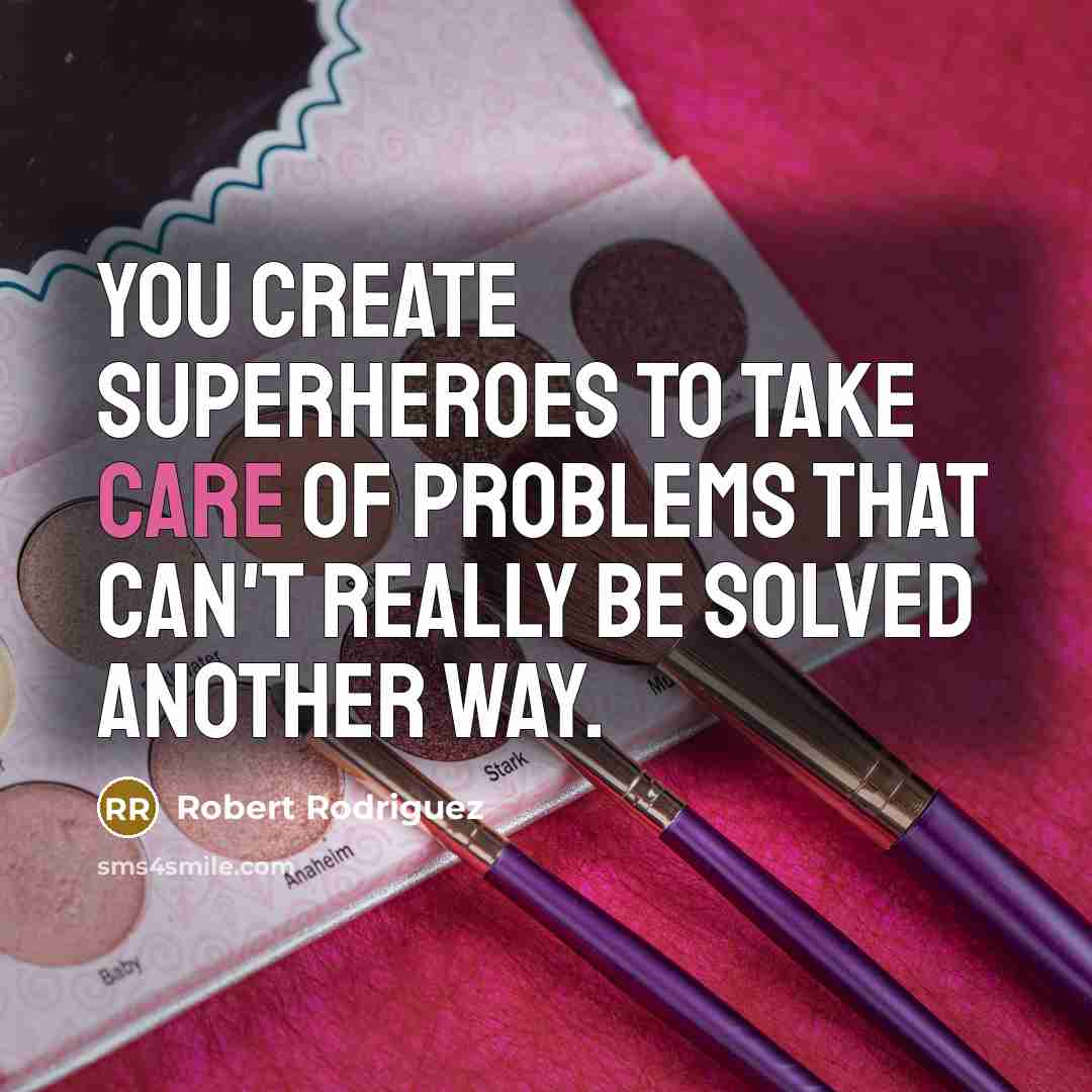 “You create superheroes to take care of problems that can't…” quote by Robert Rodriguez
