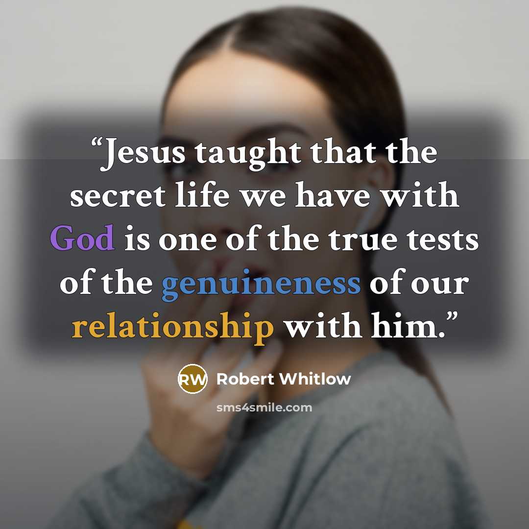 “Jesus taught that the secret life we have with God is one of the true tests of the genuineness of our relationship with him.” quote by Robert Whitlow