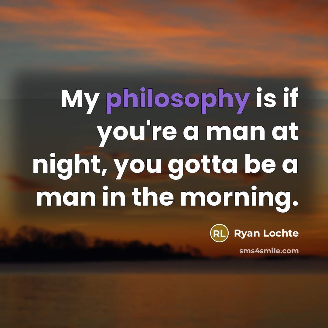 “My philosophy is if you're a man at night, you…” quote by Ryan Lochte
