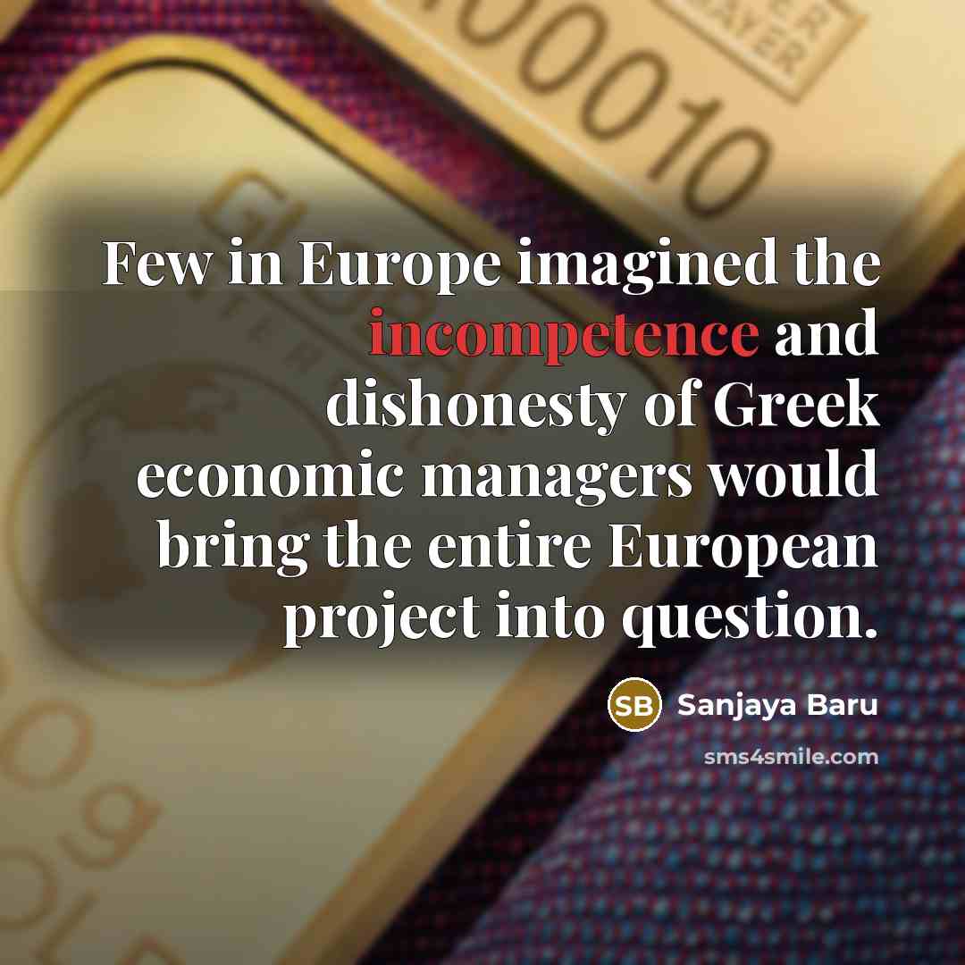 “Few in Europe imagined the incompetence and dishonesty of Greek…” quote by Sanjaya Baru