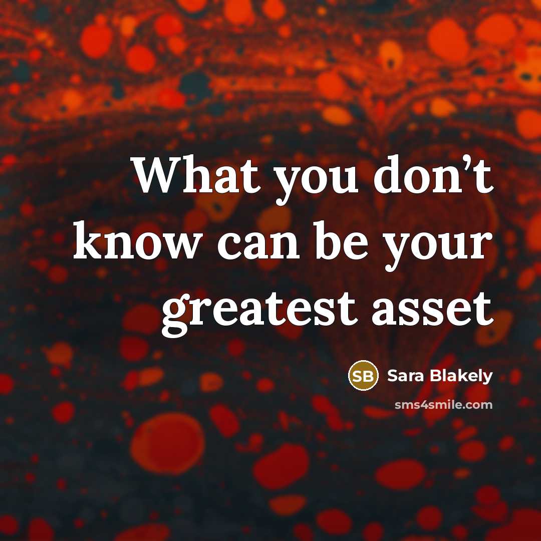 “What you don’t know can be your greatest asset…” quote by Sara Blakely