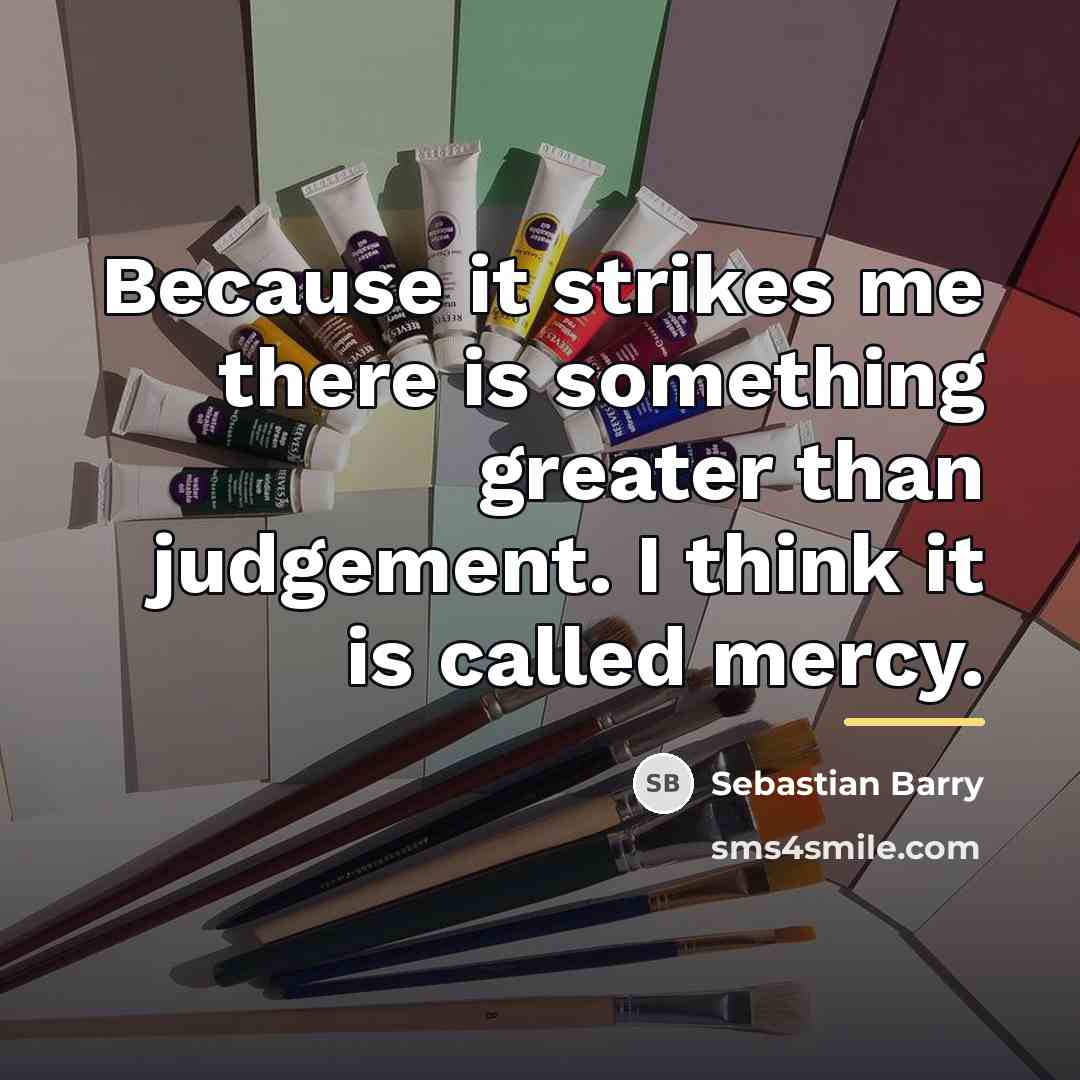 “Because it strikes me there is something greater than judgement.…” quote by Sebastian Barry