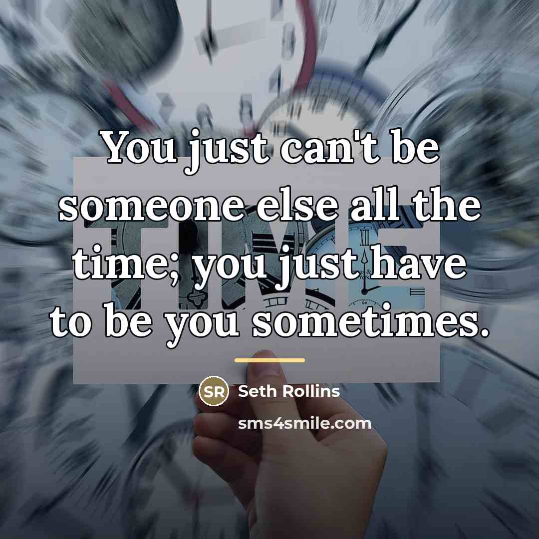 “You just can't be someone else all the time; you…” quote by Seth Rollins