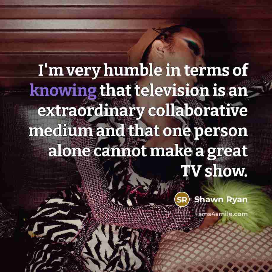 “I'm very humble in terms of knowing that television is…” quote by Shawn Ryan
