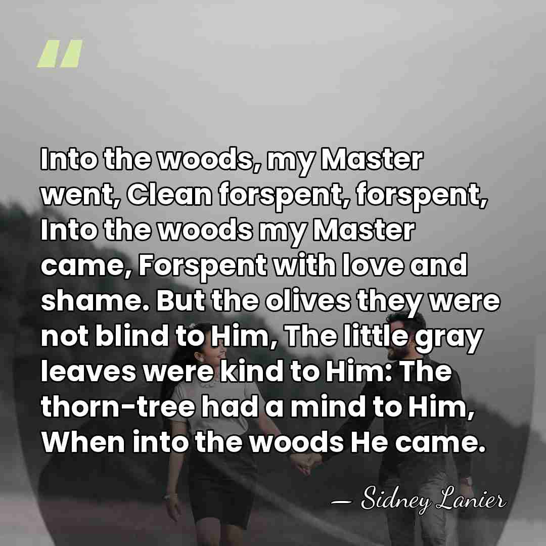 Into the woods, my Master went, Clean forspent, forspent, Into the woods&hellip; - Sidney Lanier
