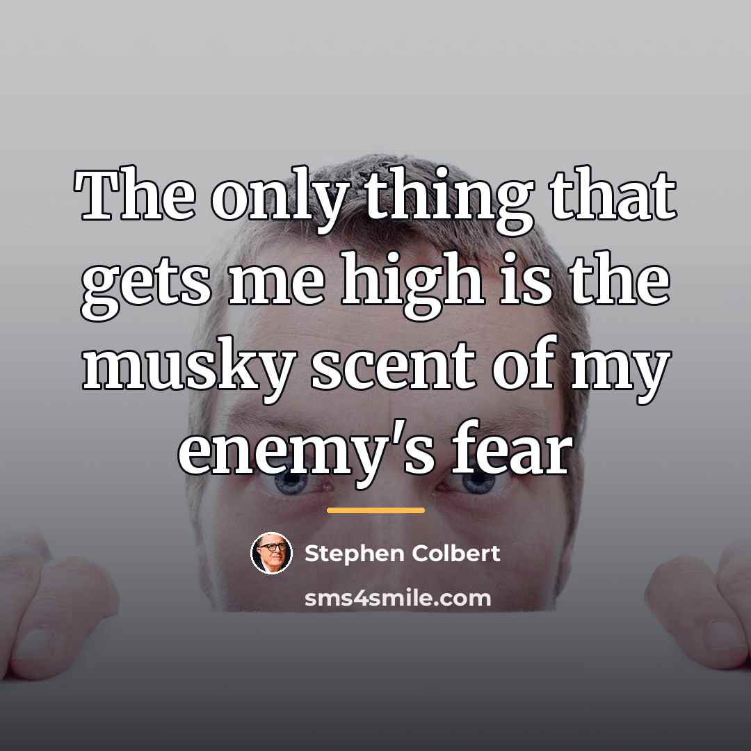 “The only thing that gets me high is the musky…” quote by Stephen Colbert