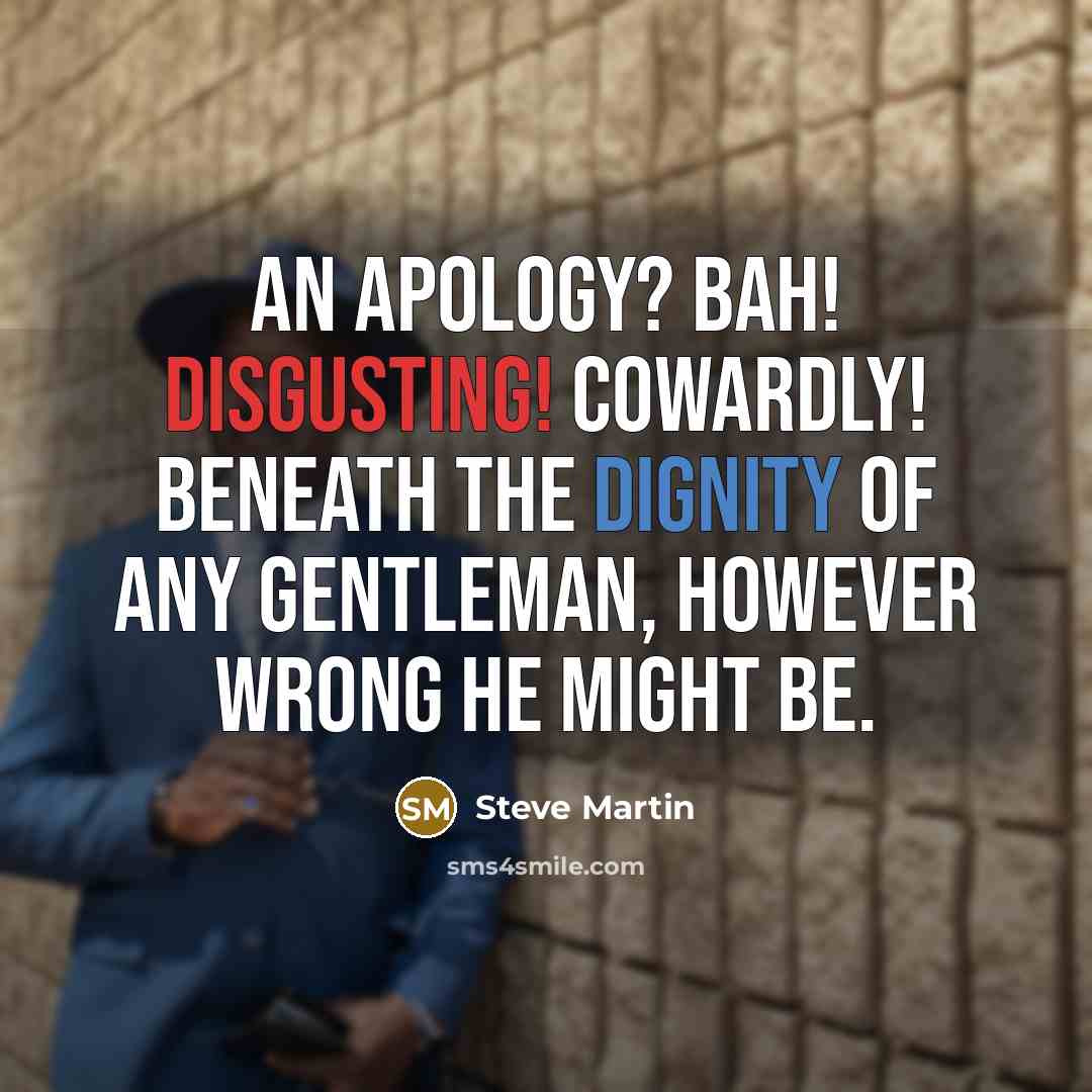 “An apology? Bah! Disgusting! Cowardly! Beneath the dignity of any…” quote by Steve Martin