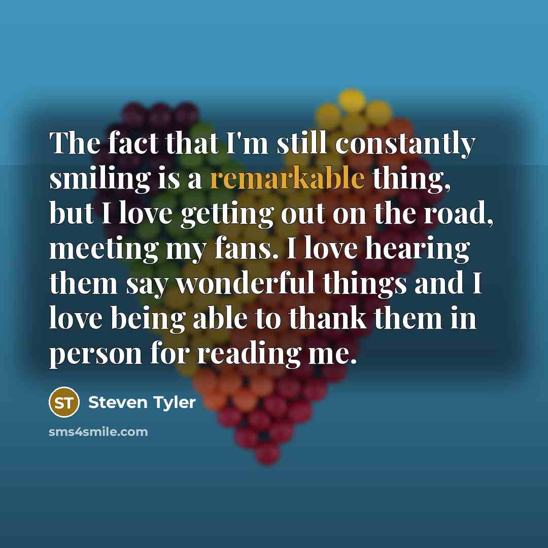 “The fact that I'm still constantly smiling is a remarkable…” quote by Steven Tyler
